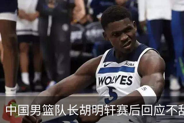 中国男篮队长胡明轩赛后回应不敌日本：我们没有对方拼得凶，在临场的一些应变上也没有比对方好