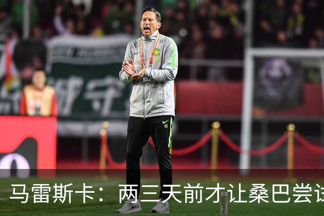 马雷斯卡：两三天前才让桑巴尝试踢中锋 不会沉溺于这波6连胜中